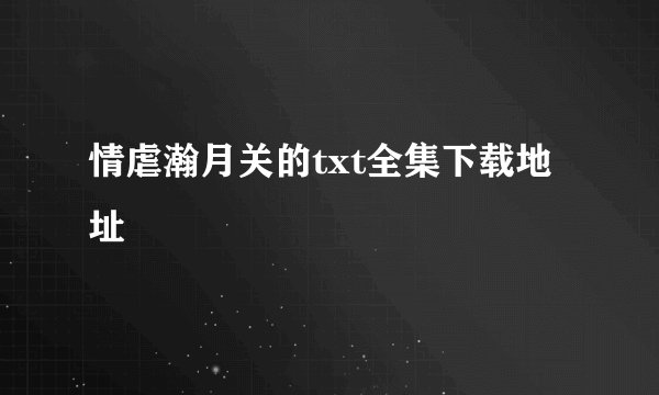情虐瀚月关的txt全集下载地址