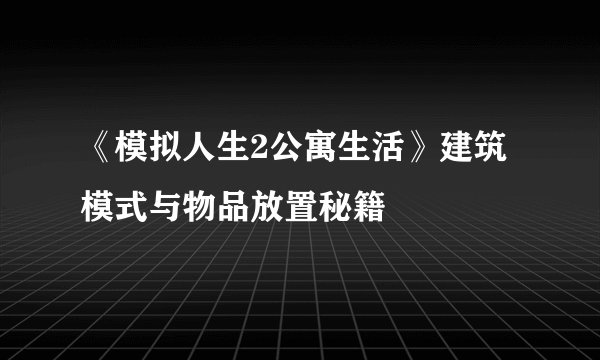 《模拟人生2公寓生活》建筑模式与物品放置秘籍