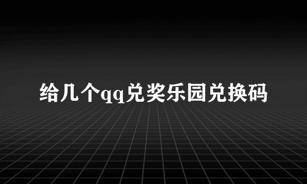 给几个qq兑奖乐园兑换码