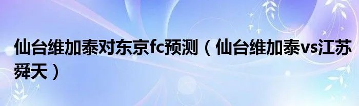 仙台维加泰对东京fc预测（仙台维加泰vs江苏舜天）