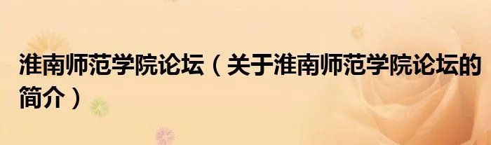 淮南师范学院论坛（关于淮南师范学院论坛的简介）