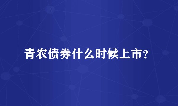 青农债券什么时候上市？