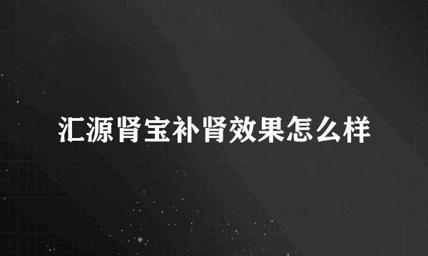 汇源肾宝补肾效果怎么样