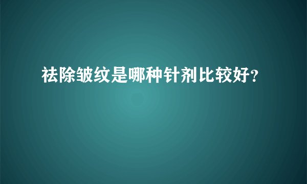 祛除皱纹是哪种针剂比较好？