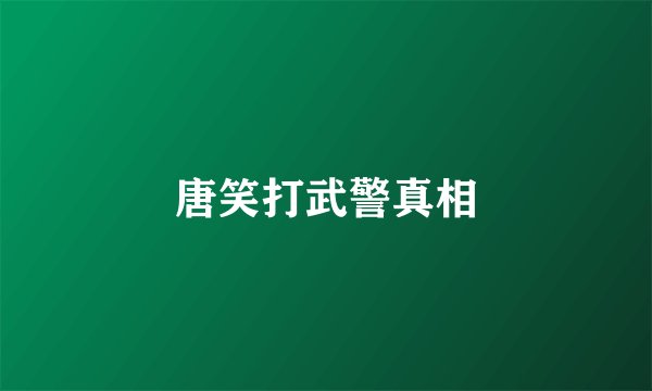 唐笑打武警真相