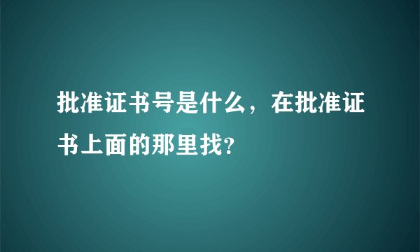 批准证书号是什么，在批准证书上面的那里找？