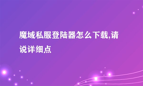 魔域私服登陆器怎么下载,请说详细点