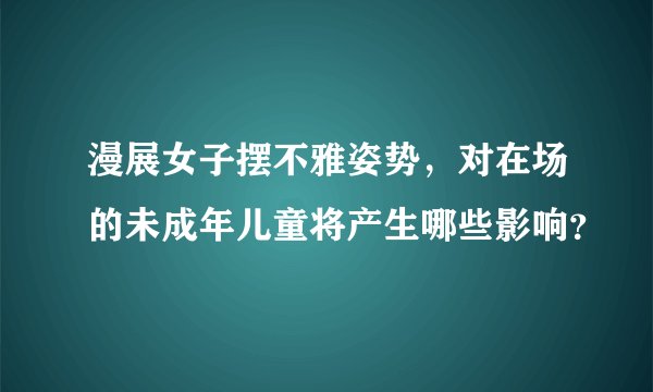 漫展女子摆不雅姿势，对在场的未成年儿童将产生哪些影响？