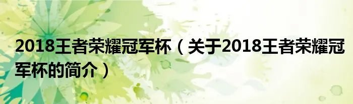 2018王者荣耀冠军杯（关于2018王者荣耀冠军杯的简介）