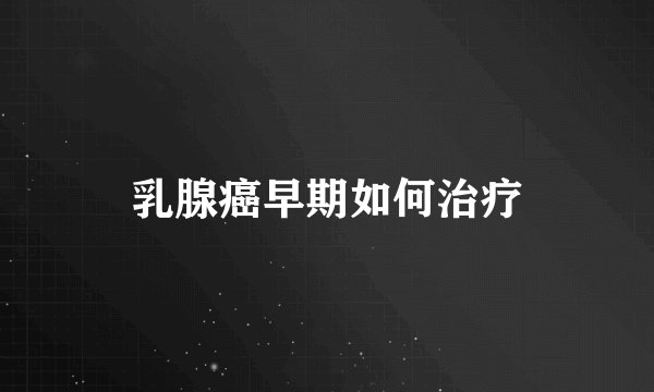 乳腺癌早期如何治疗