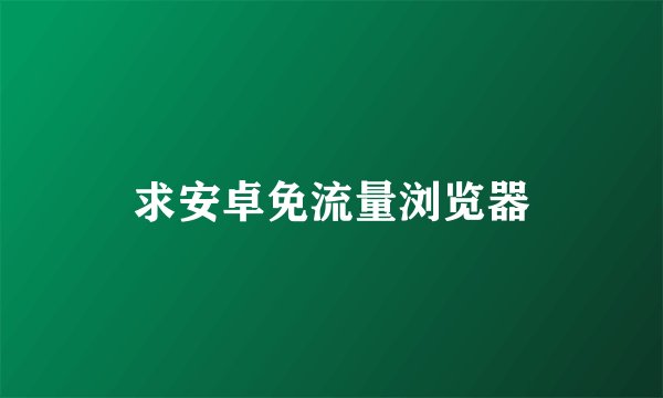 求安卓免流量浏览器