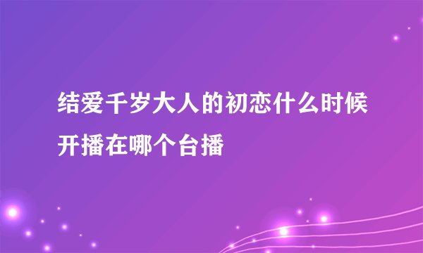 结爱千岁大人的初恋什么时候开播在哪个台播