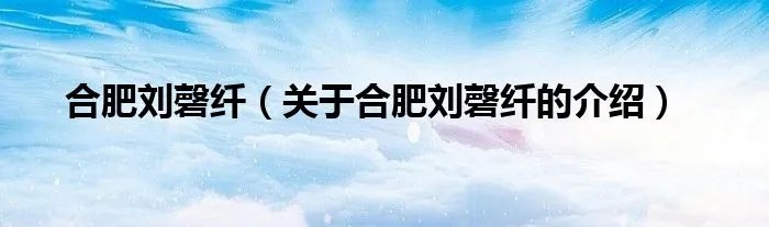 合肥刘磬纤（关于合肥刘磬纤的介绍）