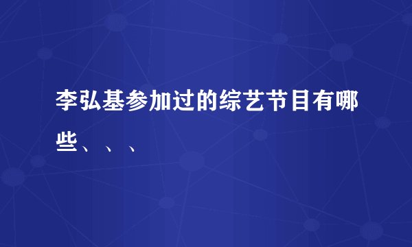 李弘基参加过的综艺节目有哪些、、、
