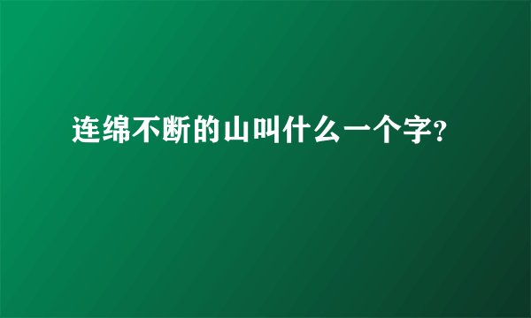 连绵不断的山叫什么一个字？