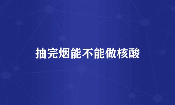 抽完烟能不能做核酸