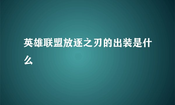 英雄联盟放逐之刃的出装是什么