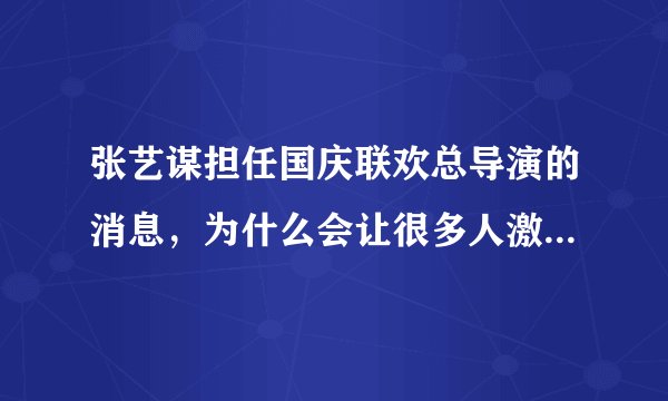 张艺谋担任国庆联欢总导演的消息，为什么会让很多人激动不已？