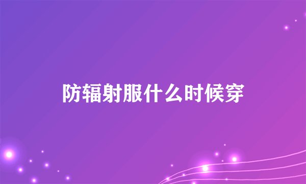 防辐射服什么时候穿