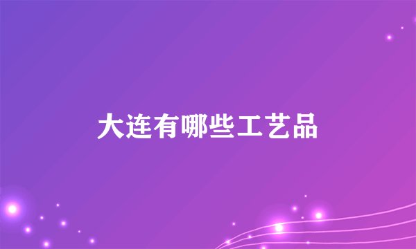 大连有哪些工艺品