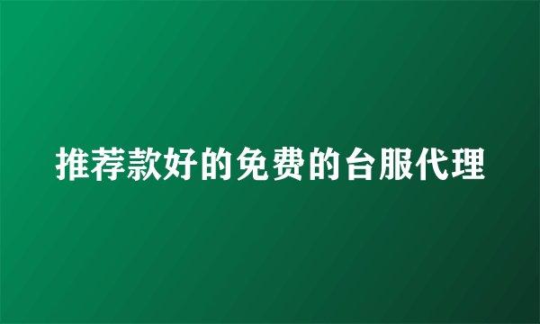 推荐款好的免费的台服代理