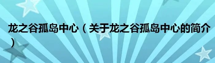 龙之谷孤岛中心（关于龙之谷孤岛中心的简介）