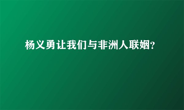 杨义勇让我们与非洲人联姻？