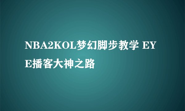 NBA2KOL梦幻脚步教学 EYE播客大神之路