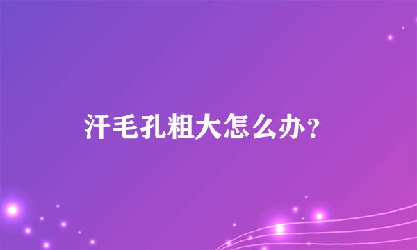 汗毛孔粗大怎么办？