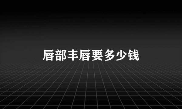 唇部丰唇要多少钱