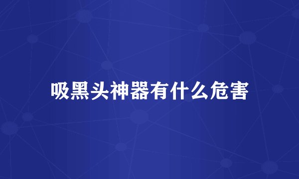 吸黑头神器有什么危害
