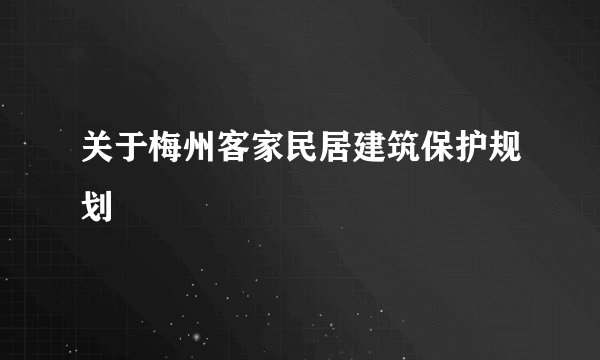 关于梅州客家民居建筑保护规划