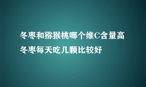 冬枣和猕猴桃哪个维C含量高 冬枣每天吃几颗比较好
