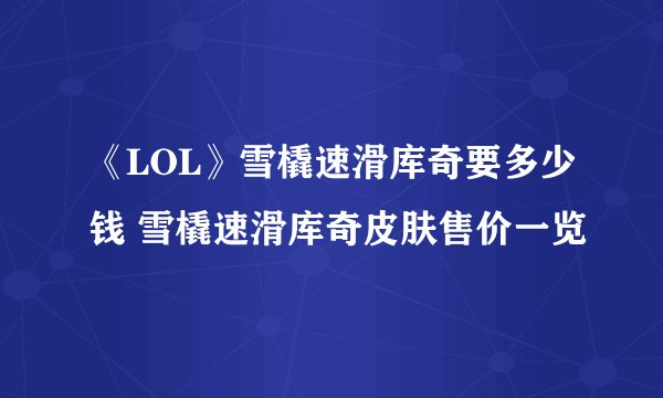 《LOL》雪橇速滑库奇要多少钱 雪橇速滑库奇皮肤售价一览
