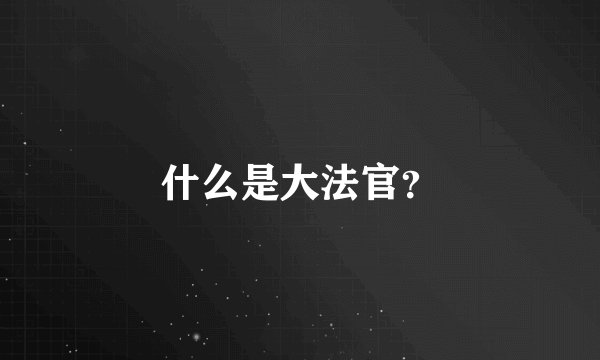 什么是大法官？
