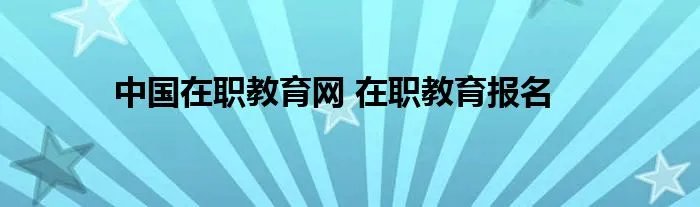 中国在职教育网 在职教育报名