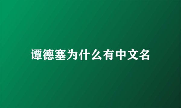谭德塞为什么有中文名
