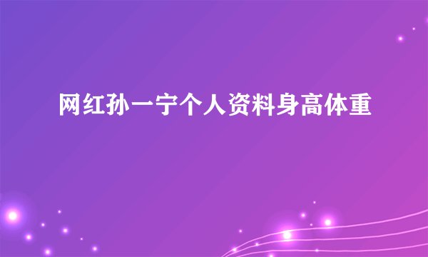 网红孙一宁个人资料身高体重