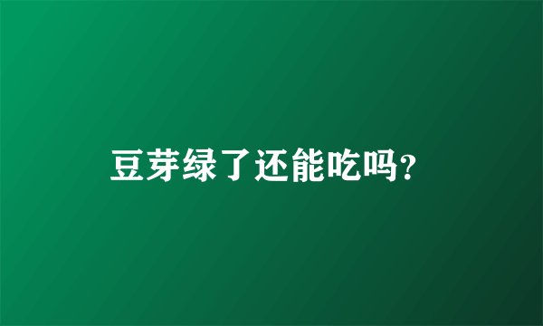 豆芽绿了还能吃吗？