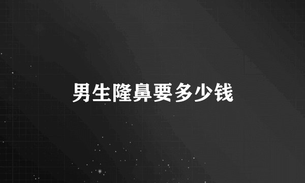 男生隆鼻要多少钱