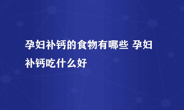 孕妇补钙的食物有哪些 孕妇补钙吃什么好