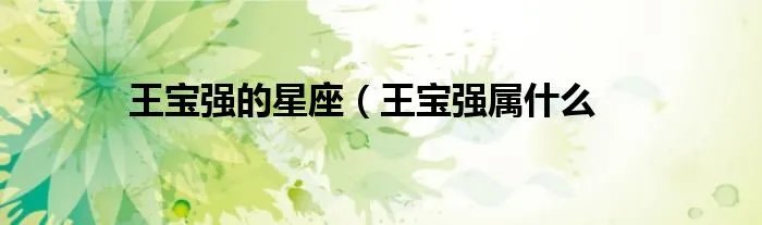 王宝强的星座（王宝强属什么