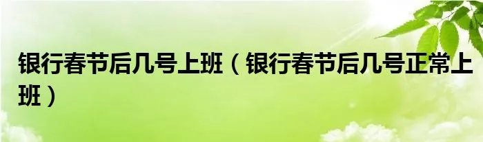银行春节后几号上班(银行春节后几号正常上班)