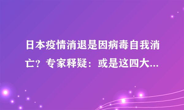 日本疫情消退是因病毒自我消亡?专家释疑:或是这四大原因所致