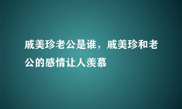 戚美珍老公是谁，戚美珍和老公的感情让人羡慕