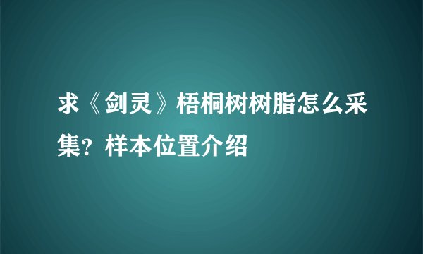 求《剑灵》梧桐树树脂怎么采集？样本位置介绍