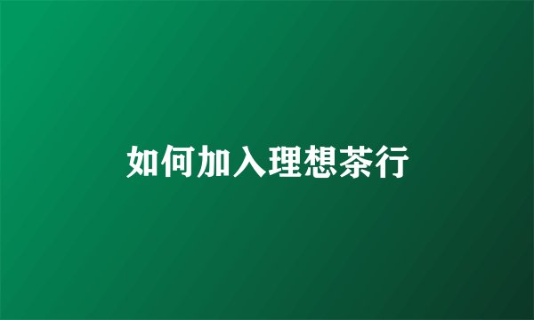 如何加入理想茶行