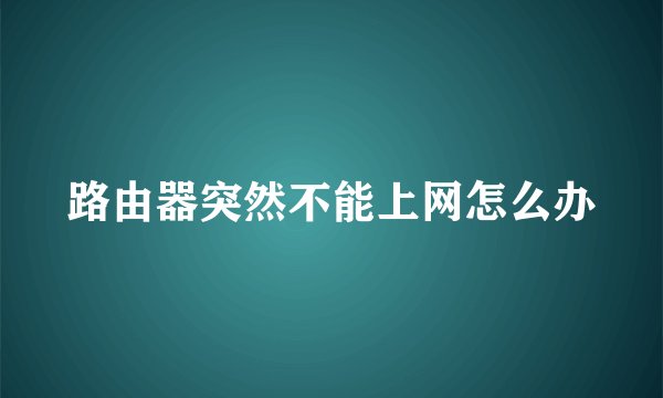 路由器突然不能上网怎么办