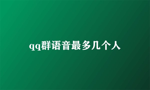 qq群语音最多几个人