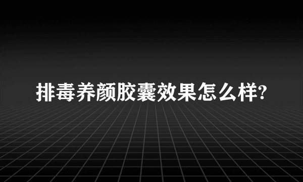 排毒养颜胶囊效果怎么样?
